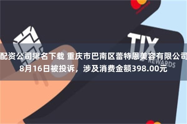 配资公司排名下载 重庆市巴南区蕾特恩美容有限公司8月16日被投诉，涉及消费金额398.00元