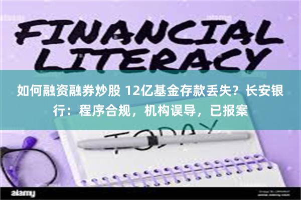 如何融资融券炒股 12亿基金存款丢失？长安银行：程序合规，机构误导，已报案