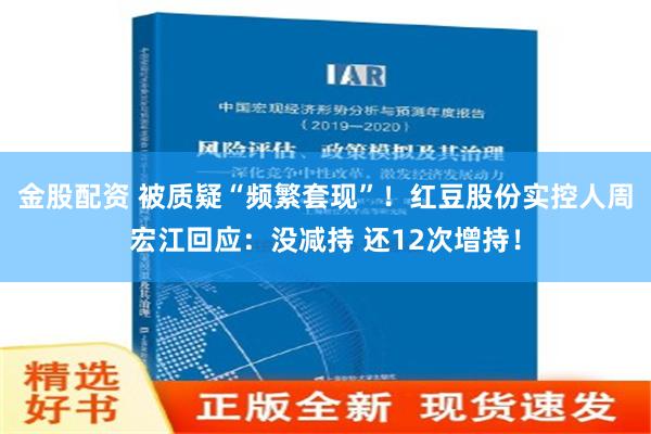 金股配资 被质疑“频繁套现”！红豆股份实控人周宏江回应：没减持 还12次增持！