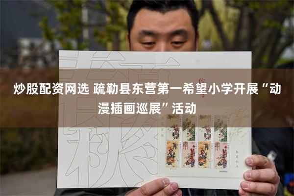 炒股配资网选 疏勒县东营第一希望小学开展“动漫插画巡展”活动