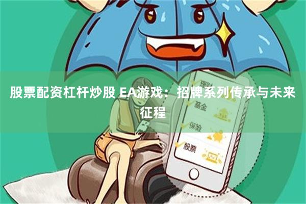 股票配资杠杆炒股 EA游戏：招牌系列传承与未来征程