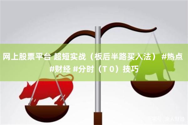 网上股票平台 超短实战（板后半路买入法） #热点 #财经 #分时（T 0）技巧