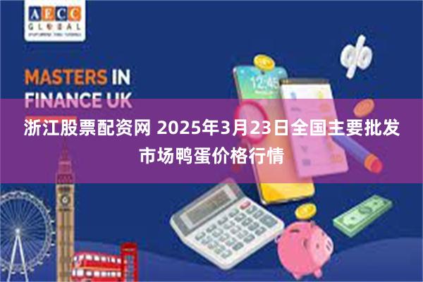 浙江股票配资网 2025年3月23日全国主要批发市场鸭蛋价格行情