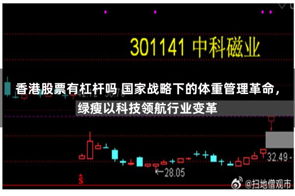 香港股票有杠杆吗 国家战略下的体重管理革命，绿瘦以科技领航行业变革