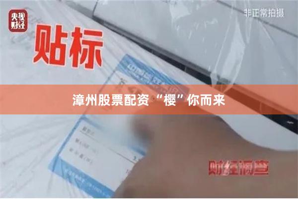 漳州股票配资 “樱”你而来