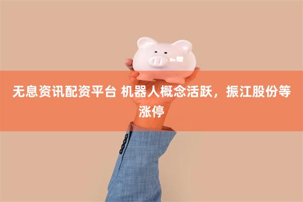 无息资讯配资平台 机器人概念活跃，振江股份等涨停