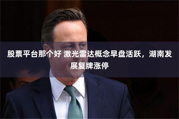 股票平台那个好 激光雷达概念早盘活跃，湖南发展复牌涨停