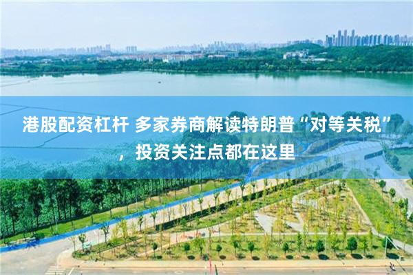 港股配资杠杆 多家券商解读特朗普“对等关税”，投资关注点都在这里