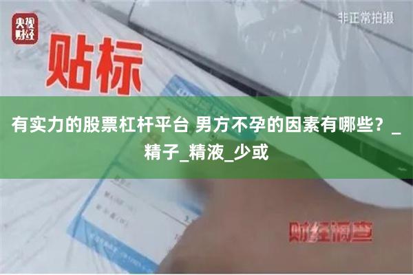 有实力的股票杠杆平台 男方不孕的因素有哪些？_精子_精液_少或
