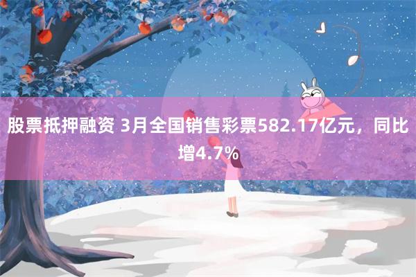 股票抵押融资 3月全国销售彩票582.17亿元，同比增4.7%
