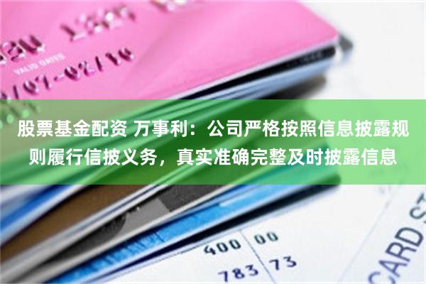 股票基金配资 万事利：公司严格按照信息披露规则履行信披义务，真实准确完整及时披露信息