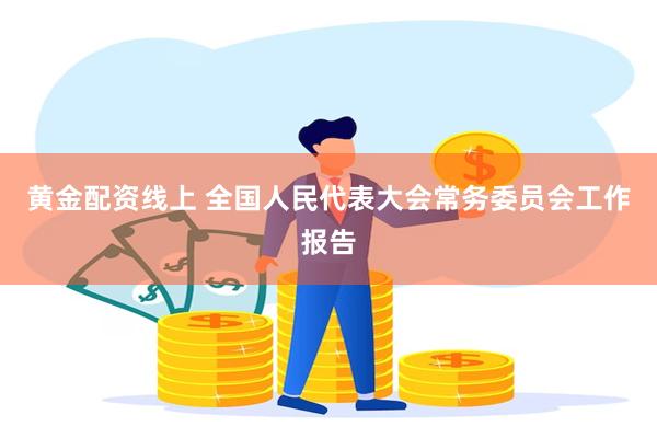 黄金配资线上 全国人民代表大会常务委员会工作报告