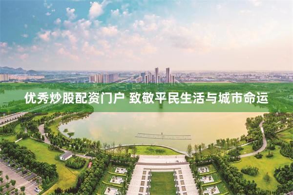 优秀炒股配资门户 致敬平民生活与城市命运