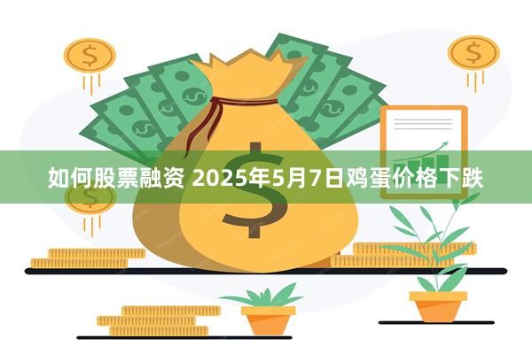 如何股票融资 2025年5月7日鸡蛋价格下跌