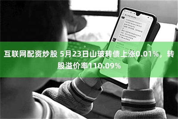 互联网配资炒股 5月23日山玻转债上涨0.01%，转股溢价率110.09%
