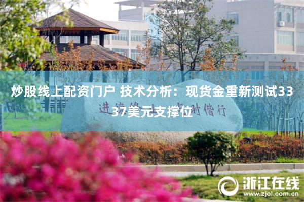 炒股线上配资门户 技术分析：现货金重新测试3337美元支撑位