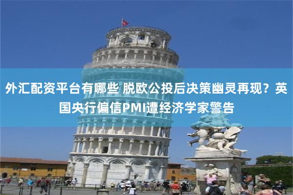 外汇配资平台有哪些 脱欧公投后决策幽灵再现？英国央行偏信PMI遭经济学家警告