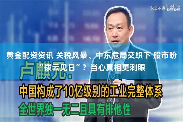 黄金配资资讯 关税风暴、中东危局交织下 股市盼“拨云见日”？当心真相更刺眼