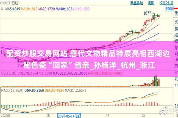 配资炒股交易网站 唐代文物精品特展亮相西湖边 秘色瓷“回家”省亲_孙杨洋_杭州_浙江