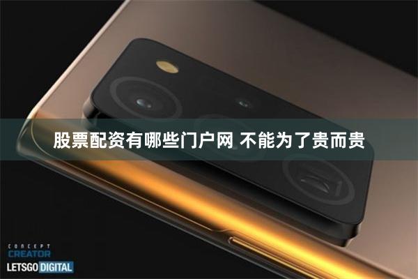 股票配资有哪些门户网 不能为了贵而贵